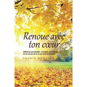 MOGAHED, Yasmin Renoue avec ton coeur: Réflexions personnelles: comment nous libérer des ces carcans de la vie qui nous enchaînent MOGAHED, Yasmin Renoue avec ton coeur: Réflexions personnelles: comment nous libérer des ces carcans de la vie qui nous enchaînent