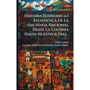 Galindo, Anã-Bal Historia Economica I Estadistica De La Hacienda Nacional Desde La Colonia Hasta Nuestros Dias... Galindo, Anã-Bal Historia Economica I Estadistica De La Hacienda Nacional Desde La Colonia Hasta Nuestros Dias...
