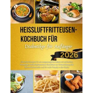 Gerste, Barbara Heißluftfritteusen-Kochbuch für Diabetiker für Anfänger 2026: Gesunde Rezepte für ein ausgewogenes Leben mit einfachen, knusprigen, kohlenhydratarmen ... und für mehr Freude in der Küche Gerste, Barbara Heißluftfritteusen-Kochbuch für Diabetiker für Anfänger 2026: Gesunde Rezepte für ein ausgewogenes Leben mit einfachen, knusprigen, kohlenhydratarmen ... und für mehr Freude in der Küche