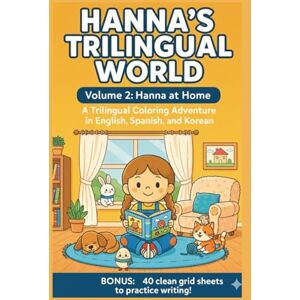 Rangel, Rosalina Hanna's Trilingual World: Volume 2: Hanna at Home. A Trilingual Coloring Adventure in English, Spanish and Korean Rangel, Rosalina Hanna's Trilingual World: Volume 2: Hanna at Home. A Trilingual Coloring Adventure in English, Spanish and Korean