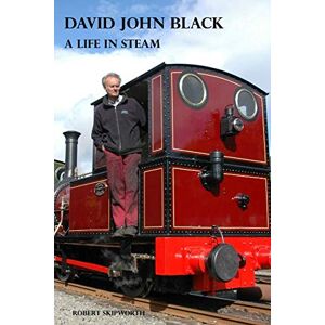 Skipworth, Robert David John Black A Life In Steam: A short biography of a well loved railway engineer Skipworth, Robert David John Black A Life In Steam: A short biography of a well loved railway engineer