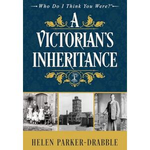 Parker-Drabble, Helen A Victorian's Inheritance: ONE (Who Do I Think You Were?®) Parker-Drabble, Helen A Victorian's Inheritance: ONE (Who Do I Think You Were?®)