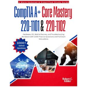 Kilblier, Robert C. CompTIA A+ Core Mastery 220-1101 & 220-1102: Hardware, OS, Mobile Devices, and Troubleshooting Workbook with 1000 Practice Questions and Full Exam Simulations Kilblier, Robert C. CompTIA A+ Core Mastery 220-1101 & 220-1102: Hardware, OS, Mobile Devices, and Troubleshooting Workbook with 1000 Practice Questions and Full Exam Simulations