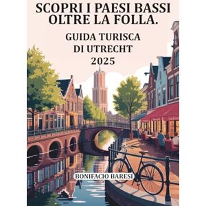 Baresi, Bonifacio SCOPRI I PAESI BASSI OLTRE LA FOLLA.: GUIDA TURISTICA DI UTRECHT 2025. Baresi, Bonifacio SCOPRI I PAESI BASSI OLTRE LA FOLLA.: GUIDA TURISTICA DI UTRECHT 2025.