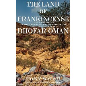 Walsh, Tony The Land of Frankincense: The Guide to the History, Locations and UNESCO Sites of Frankincense in Dhofar Oman (OMAN TRAVEL BOOKS) Walsh, Tony The Land of Frankincense: The Guide to the History, Locations and UNESCO Sites of Frankincense in Dhofar Oman (OMAN TRAVEL BOOKS)