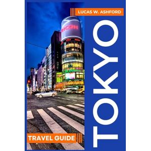 Ashford, Lucas W THE ESSENTIAL TOKYO TRAVEL GUIDE: Your Utimate Companion to Discover Japan's Capital Top Attractions, Culture, Food and Hidden Gems Ashford, Lucas W THE ESSENTIAL TOKYO TRAVEL GUIDE: Your Utimate Companion to Discover Japan's Capital Top Attractions, Culture, Food and Hidden Gems