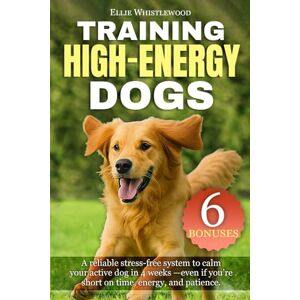 Whistlewood, Ellie Training High-Energy Dogs: A stress-free system to calm your active dog—even if you’re short on time, energy, and patience Whistlewood, Ellie Training High-Energy Dogs: A stress-free system to calm your active dog—even if you’re short on time, energy, and patience