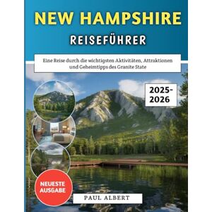 Albert, Paul New Hampshire Reiseführer 2025–2026: Eine Reise durch die wichtigsten Aktivitäten, Attraktionen und Geheimtipps des Granite State Albert, Paul New Hampshire Reiseführer 2025–2026: Eine Reise durch die wichtigsten Aktivitäten, Attraktionen und Geheimtipps des Granite State