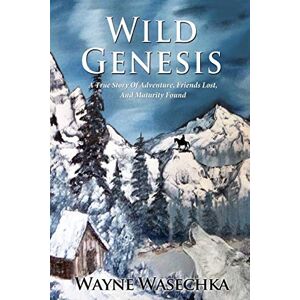 Wasechka, Wayne Wild Genesis: A True Story of Adventure, Friends Lost, and Maturity Found Wasechka, Wayne Wild Genesis: A True Story of Adventure, Friends Lost, and Maturity Found