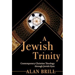 Alan Brill A Jewish Trinity: Contemporary Christian Theology through Jewish Eyes Alan Brill A Jewish Trinity: Contemporary Christian Theology through Jewish Eyes