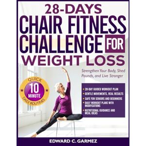 GARMEZ, EDWARD C. 28-Days Chair Fitness Challenge for Weight Loss: Strengthen Your Body, Shed Pounds, and Live Stronger GARMEZ, EDWARD C. 28-Days Chair Fitness Challenge for Weight Loss: Strengthen Your Body, Shed Pounds, and Live Stronger