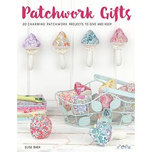 Elise Baek Patchwork Gifts: 20 Charming Patchwork Projects to Give and Keep Elise Baek Patchwork Gifts: 20 Charming Patchwork Projects to Give and Keep
