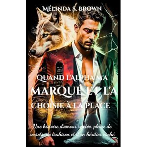 Brown, Mélinda S. Quand l'Alpha m'a marqué et l'a choisie à la place: Une histoire d'amour rejetée, pleine de secrets, de trahison et d'un héritier caché (La Perte de l'Alpha) Brown, Mélinda S. Quand l'Alpha m'a marqué et l'a choisie à la place: Une histoire d'amour rejetée, pleine de secrets, de trahison et d'un héritier caché (La Perte de l'Alpha)