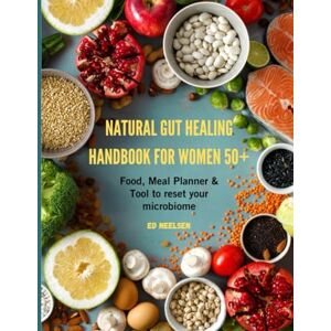 Neelsen, Ed Natural Gut Healing Handbook for women 50+: Food, Meal Planners & Tools to Reset Your Microbiome Neelsen, Ed Natural Gut Healing Handbook for women 50+: Food, Meal Planners & Tools to Reset Your Microbiome