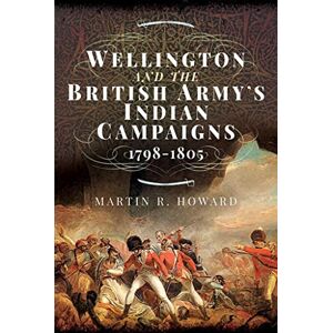 Howard, Martin R Wellington and the British Army's Indian Campaigns 1798 1805 Howard, Martin R Wellington and the British Army's Indian Campaigns 1798 1805