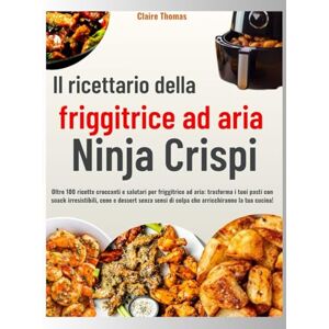 Thomas, Claire Il ricettario della friggitrice ad aria Ninja Crispi: Oltre 100 ricette croccanti e salutari per friggitrice ad aria: trasforma i tuoi pasti con snack ... di colpa che arricchiranno la tua cucina! Thomas, Claire Il ricettario della friggitrice ad aria Ninja Crispi: Oltre 100 ricette croccanti e salutari per friggitrice ad aria: trasforma i tuoi pasti con snack ... di colpa che arricchiranno la tua cucina!