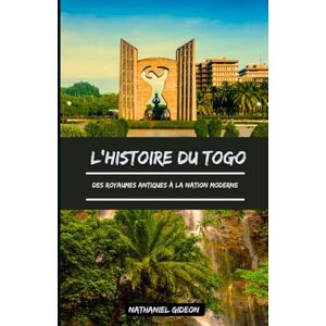 Gideon, Nathaniel L'HISTOIRE DU TOGO: Des royaumes antiques à la nation moderne (French Edition) (Les civilisations qui ont façonné le monde) Gideon, Nathaniel L'HISTOIRE DU TOGO: Des royaumes antiques à la nation moderne (French Edition) (Les civilisations qui ont façonné le monde)