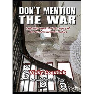 Cosstick, Vicky Don't Mention the War: Exploring Aspects of the Legacy of the Northern Ireland Troubles Cosstick, Vicky Don't Mention the War: Exploring Aspects of the Legacy of the Northern Ireland Troubles