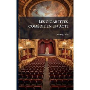 Maurey, Max Les cigarettes; comÃ(c)die en un acte Maurey, Max Les cigarettes; comÃ(c)die en un acte
