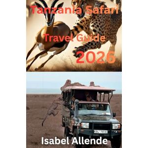 Allende, Isabel Tanzania Safari Travel Guide 2026 Allende, Isabel Tanzania Safari Travel Guide 2026