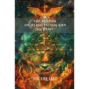 Lau, Nicole The Fusion of Hermeticism and Alchemy (HERMETICA: The Wisdom of the Threefold Master) Lau, Nicole The Fusion of Hermeticism and Alchemy (HERMETICA: The Wisdom of the Threefold Master)