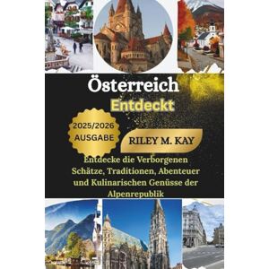 M. KAY, RILEY ÖSTERREICH ENTDECKT: ENTDECKE DIE VERBORGENEN SCHÄTZE, TRADITIONEN, ABENTEUER UND KULINARISCHEN GENÜSSE DER ALPENREPUBLIK M. KAY, RILEY ÖSTERREICH ENTDECKT: ENTDECKE DIE VERBORGENEN SCHÄTZE, TRADITIONEN, ABENTEUER UND KULINARISCHEN GENÜSSE DER ALPENREPUBLIK