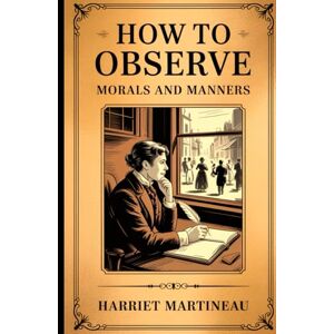 Martineau, Harriet How to Observe: Morals and Manners Martineau, Harriet How to Observe: Morals and Manners