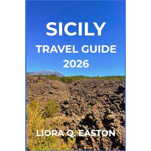 Q. EASTON, LIORA SICILY TRAVEL GUIDE 2026: Explore Ancient Wonders, Vibrant Traditions, and Breathtaking Landscapes Q. EASTON, LIORA SICILY TRAVEL GUIDE 2026: Explore Ancient Wonders, Vibrant Traditions, and Breathtaking Landscapes