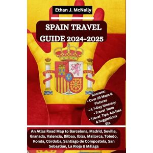 McNally, Ethan J. SPAIN TRAVEL GUIDE 2024-2025: An Atlas Road Map to Barcelona, Madrid Seville, Granada, Valencia, Bilbao, Ibiza, Mallorca, Toledo, Ronda, Córdoba, ... Compostela, San Sebastián, La Rioja & Málaga McNally, Ethan J. SPAIN TRAVEL GUIDE 2024-2025: An Atlas Road Map to Barcelona, Madrid Seville, Granada, Valencia, Bilbao, Ibiza, Mallorca, Toledo, Ronda, Córdoba, ... Compostela, San Sebastián, La Rioja & Málaga