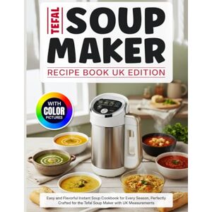 J. Howard, Sheri Tefal Soup Maker Recipe Book UK Edition With Color Pictures: Easy and Flavorful Instant Soup Cookbook for Every Season, Perfectly Crafted for the Tefal Soup Maker with UK Measurements J. Howard, Sheri Tefal Soup Maker Recipe Book UK Edition With Color Pictures: Easy and Flavorful Instant Soup Cookbook for Every Season, Perfectly Crafted for the Tefal Soup Maker with UK Measurements