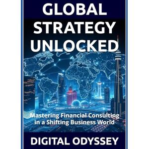 Odyssey GLOBAL STRATEGY UNLOCKED: Mastering Financial Consulting in a Shifting Business World (Mastering the Future: The Ultimate Business Transformation, Digital Strategy & AI Consulting Series) Odyssey GLOBAL STRATEGY UNLOCKED: Mastering Financial Consulting in a Shifting Business World (Mastering the Future: The Ultimate Business Transformation, Digital Strategy & AI Consulting Series)