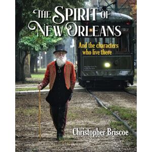 Briscoe, Christopher The Spirit of New Orleans: and the Characters Who Live There Briscoe, Christopher The Spirit of New Orleans: and the Characters Who Live There