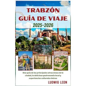 LEON, LUDWIG TRABZÓN GUÍA DE VIAJE 2025-2026: Una guía de las principales atracciones de la ciudad, la deliciosa gastronomía local y experiencias culturales únicas LEON, LUDWIG TRABZÓN GUÍA DE VIAJE 2025-2026: Una guía de las principales atracciones de la ciudad, la deliciosa gastronomía local y experiencias culturales únicas
