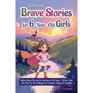 Carver, Milo 5-Minute Brave Stories for 6-Year-Old Girls: Bedtime Stories That Help Her Feel Brave in First Grade 20 Short Tales with Daily Try-This Challenges for Confidence, Kindness & Friendship Carver, Milo 5-Minute Brave Stories for 6-Year-Old Girls: Bedtime Stories That Help Her Feel Brave in First Grade 20 Short Tales with Daily Try-This Challenges for Confidence, Kindness & Friendship