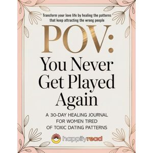 Read, Happily POV : You Never Get Played Again.: A 30-day Healing Journal for Women Tired of Toxic Dating Patterns. Read, Happily POV : You Never Get Played Again.: A 30-day Healing Journal for Women Tired of Toxic Dating Patterns.