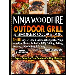 Emberwood, Kaida NINJA WOODFIRE OUTDOOR GRILL AND SMOKER COOKBOOK FOR BEGINNERS: 1500 Days of Easy & Delicious Recipes for Ninja Woodfire Electric Pellet for BBQ, Grilling, Baking, Roasting, Dehydrating And Broiling. Emberwood, Kaida NINJA WOODFIRE OUTDOOR GRILL AND SMOKER COOKBOOK FOR BEGINNERS: 1500 Days of Easy & Delicious Recipes for Ninja Woodfire Electric Pellet for BBQ, Grilling, Baking, Roasting, Dehydrating And Broiling.