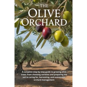 Svitana The Olive Orchard: A complete step-by-step guide to growing olive trees: from choosing varieties and preparing the soil to caring for, harvesting, and sustainable orchard management Svitana The Olive Orchard: A complete step-by-step guide to growing olive trees: from choosing varieties and preparing the soil to caring for, harvesting, and sustainable orchard management