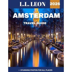 LEON, L.L. AMSTERDAM TRAVEL GUIDE 2026: Explore the Canals, Culture, and Hidden Gems the Dutch Capital LEON, L.L. AMSTERDAM TRAVEL GUIDE 2026: Explore the Canals, Culture, and Hidden Gems the Dutch Capital