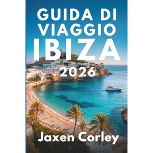 Corley, Jaxen GUIDA DI VIAGGIO IBIZA 2026: Scopri la vivace vita notturna e le splendide spiagge della Spagna Corley, Jaxen GUIDA DI VIAGGIO IBIZA 2026: Scopri la vivace vita notturna e le splendide spiagge della Spagna