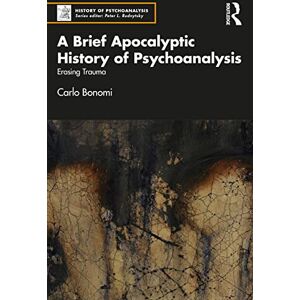 Bonomi, Carlo A Brief Apocalyptic History of Psychoanalysis: Erasing Trauma (The History of Psychoanalysis Series) Bonomi, Carlo A Brief Apocalyptic History of Psychoanalysis: Erasing Trauma (The History of Psychoanalysis Series)