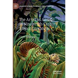 Nettleton, Claire The Artist as Animal in Nineteenth-Century French Literature (Palgrave Studies in Animals and Literature) Nettleton, Claire The Artist as Animal in Nineteenth-Century French Literature (Palgrave Studies in Animals and Literature)