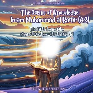 Publications, Praying Pearls The Ocean of Knowledge: Imam Muhammad al Baqir (A.S): The fifth Imam Who Shared Wisdom with the World (The 12 Lights of the Ahlul Bayt (A.S): A Shia Book Series for Kids) Publications, Praying Pearls The Ocean of Knowledge: Imam Muhammad al Baqir (A.S): The fifth Imam Who Shared Wisdom with the World (The 12 Lights of the Ahlul Bayt (A.S): A Shia Book Series for Kids)