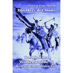 Marsh, Peter Das Herz der Sioux: Das Lied der Wolkenschilde 2 Krieger einer neuen Zeit Marsh, Peter Das Herz der Sioux: Das Lied der Wolkenschilde 2 Krieger einer neuen Zeit