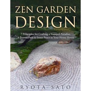 Ryota, Sato ZEN GARDEN DESIGN: 7 Principles for Crafting a Tranquil Paradise, A Proven Path to Inner Peace in Your Home Haven (Japanese Zen garden) Ryota, Sato ZEN GARDEN DESIGN: 7 Principles for Crafting a Tranquil Paradise, A Proven Path to Inner Peace in Your Home Haven (Japanese Zen garden)