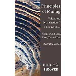 Hoover Principles of Mining (With index and illustrations)Valuation, Organization and Administration. Copper, Gold, Lead, Silver, Tin and Zinc. Hoover Principles of Mining (With index and illustrations)Valuation, Organization and Administration. Copper, Gold, Lead, Silver, Tin and Zinc.