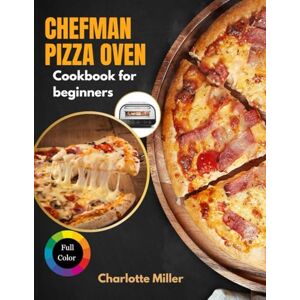 Miller, Charlotte Chefman Pizza Oven Cookbook for Beginners: A Step-by-Step Guide to Mastering Neapolitan, New York & Flatbread Styles and more with Toppings, Sauces and Dough made Simple. (Full Color) Miller, Charlotte Chefman Pizza Oven Cookbook for Beginners: A Step-by-Step Guide to Mastering Neapolitan, New York & Flatbread Styles and more with Toppings, Sauces and Dough made Simple. (Full Color)