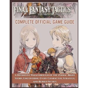 Ray, Carl V. Final Fantasy Tactics— The Ivalice Chronicles Complete Official Game Guide: A Definitive Walkthrough of the Zodiac Brave Story, Uncovering Every Character, Strategy, and Buried Secret. Ray, Carl V. Final Fantasy Tactics— The Ivalice Chronicles Complete Official Game Guide: A Definitive Walkthrough of the Zodiac Brave Story, Uncovering Every Character, Strategy, and Buried Secret.