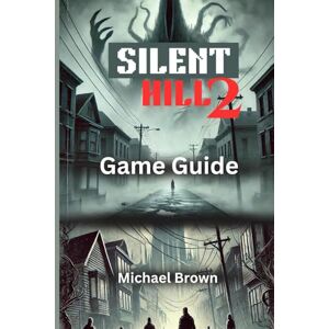 Brown, Michael SILENT HILL 2 GAME GUIDE: A complete walkthrough on easy strategies to endings and beating the game. Brown, Michael SILENT HILL 2 GAME GUIDE: A complete walkthrough on easy strategies to endings and beating the game.