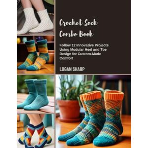 Sharp Crochet Sock Combo Book: Follow 12 Innovative Projects Using Modular Heel and Toe Design for Custom-Made Comfort Sharp Crochet Sock Combo Book: Follow 12 Innovative Projects Using Modular Heel and Toe Design for Custom-Made Comfort