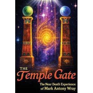 Antony Wray, Mark The Temple Gate: The Near-Death Experience of Mark Antony Wray Antony Wray, Mark The Temple Gate: The Near-Death Experience of Mark Antony Wray